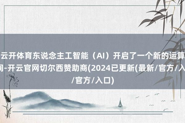 云开体育东说念主工智能（AI）开启了一个新的运算期间-开云官网切尔西赞助商(2024已更新(最新/官方/入口)