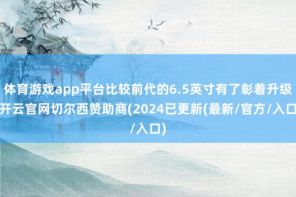 体育游戏app平台比较前代的6.5英寸有了彰着升级-开云官网切尔西赞助商(2024已更新(最新/官方/入口)