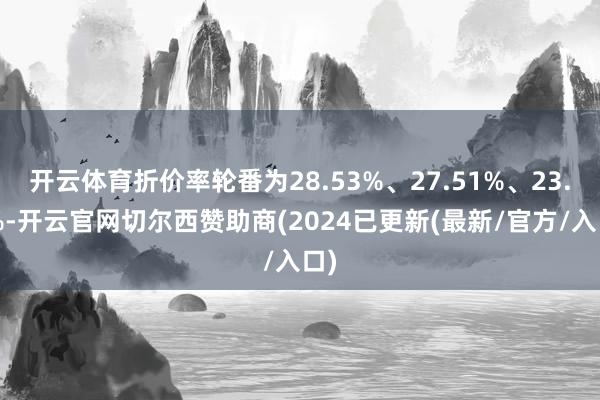 开云体育折价率轮番为28.53%、27.51%、23.3%-开云官网切尔西赞助商(2024已更新(最新/官方/入口)