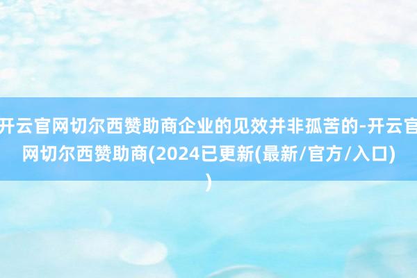 开云官网切尔西赞助商企业的见效并非孤苦的-开云官网切尔西赞助商(2024已更新(最新/官方/入口)