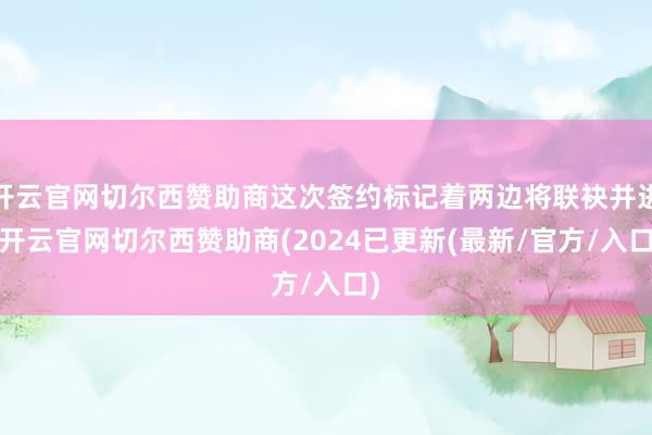 开云官网切尔西赞助商这次签约标记着两边将联袂并进-开云官网切尔西赞助商(2024已更新(最新/官方/入口)