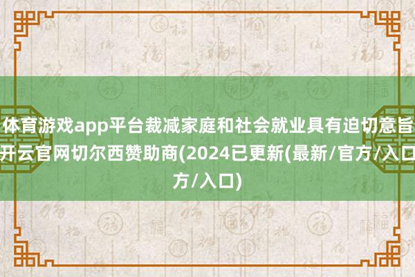 体育游戏app平台裁减家庭和社会就业具有迫切意旨-开云官网切尔西赞助商(2024已更新(最新/官方/入口)