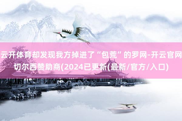 云开体育却发现我方掉进了“包荒”的罗网-开云官网切尔西赞助商(2024已更新(最新/官方/入口)