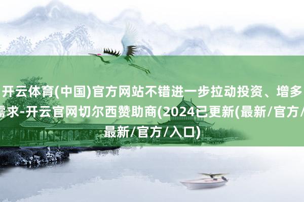 开云体育(中国)官方网站不错进一步拉动投资、增多国内需求-开云官网切尔西赞助商(2024已更新(最新/官方/入口)