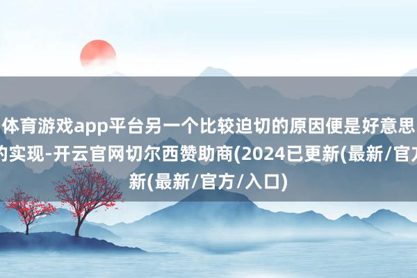 体育游戏app平台另一个比较迫切的原因便是好意思国那儿的实现-开云官网切尔西赞助商(2024已更新(最新/官方/入口)