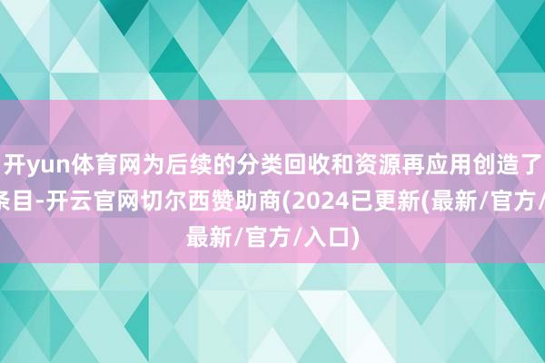 开yun体育网为后续的分类回收和资源再应用创造了成心条目-开云官网切尔西赞助商(2024已更新(最新/官方/入口)