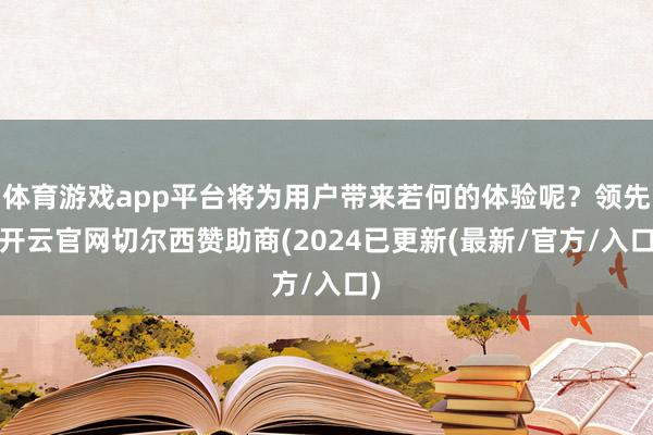 体育游戏app平台将为用户带来若何的体验呢？领先-开云官网切尔西赞助商(2024已更新(最新/官方/入口)