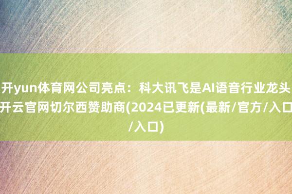 开yun体育网公司亮点：科大讯飞是AI语音行业龙头-开云官网切尔西赞助商(2024已更新(最新/官方/入口)