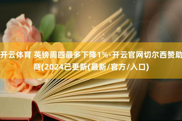 开云体育 英镑周四最多下降1%-开云官网切尔西赞助商(2024已更新(最新/官方/入口)