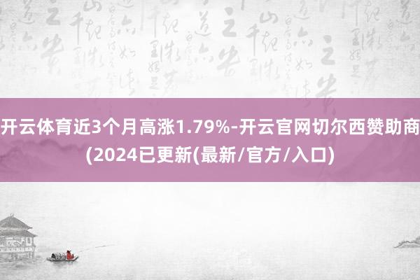 开云体育近3个月高涨1.79%-开云官网切尔西赞助商(2024已更新(最新/官方/入口)