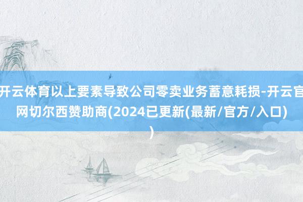 开云体育以上要素导致公司零卖业务蓄意耗损-开云官网切尔西赞助商(2024已更新(最新/官方/入口)