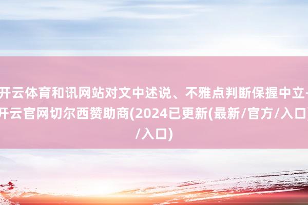 开云体育和讯网站对文中述说、不雅点判断保握中立-开云官网切尔西赞助商(2024已更新(最新/官方/入口)