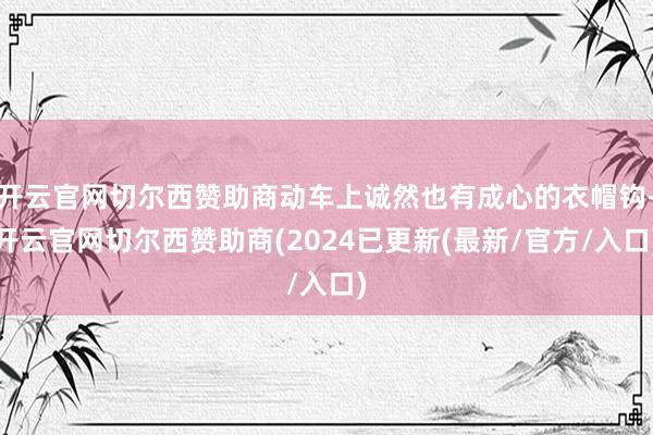 开云官网切尔西赞助商动车上诚然也有成心的衣帽钩-开云官网切尔西赞助商(2024已更新(最新/官方/入口)