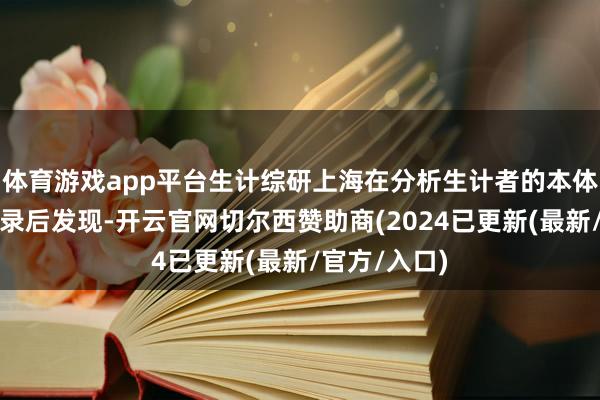 体育游戏app平台生计综研上海在分析生计者的本体消耗开销纪录后发现-开云官网切尔西赞助商(2024已更新(最新/官方/入口)