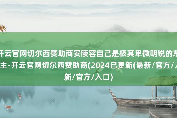 开云官网切尔西赞助商安陵容自己是极其卑微明锐的东说念主-开云官网切尔西赞助商(2024已更新(最新/官方/入口)