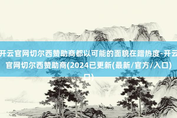 开云官网切尔西赞助商都以可能的面貌在蹭热度-开云官网切尔西赞助商(2024已更新(最新/官方/入口)