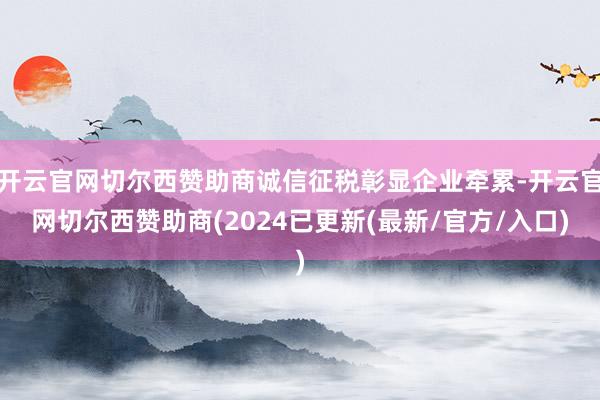 开云官网切尔西赞助商诚信征税彰显企业牵累-开云官网切尔西赞助商(2024已更新(最新/官方/入口)