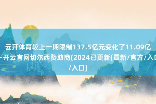 云开体育较上一期限制137.5亿元变化了11.09亿元-开云官网切尔西赞助商(2024已更新(最新/官方/入口)