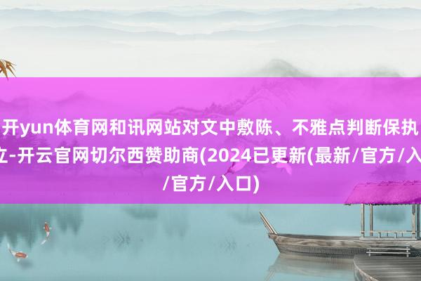 开yun体育网和讯网站对文中敷陈、不雅点判断保执中立-开云官网切尔西赞助商(2024已更新(最新/官方/入口)