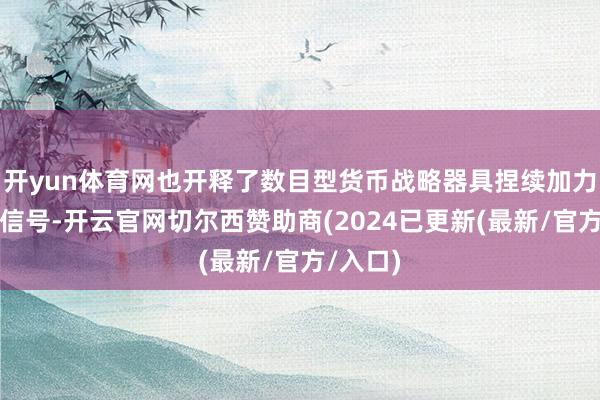 开yun体育网也开释了数目型货币战略器具捏续加力的战略信号-开云官网切尔西赞助商(2024已更新(最新/官方/入口)