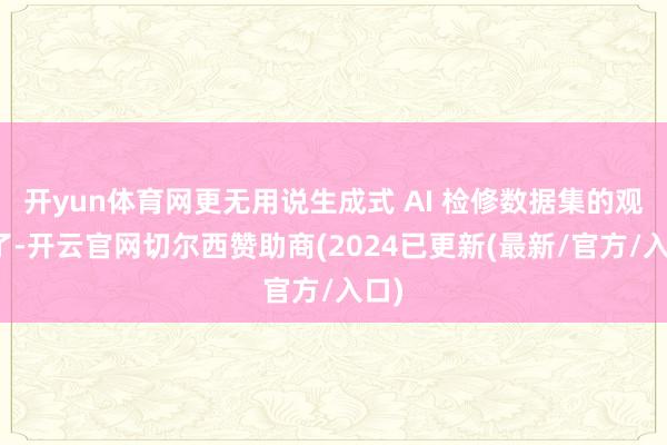 开yun体育网更无用说生成式 AI 检修数据集的观点了-开云官网切尔西赞助商(2024已更新(最新/官方/入口)