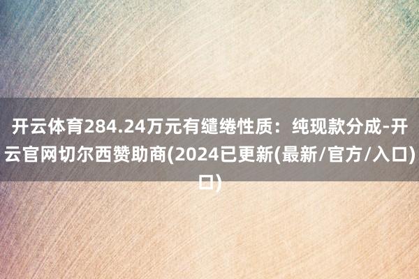 开云体育284.24万元有缱绻性质：纯现款分成-开云官网切尔西赞助商(2024已更新(最新/官方/入口)