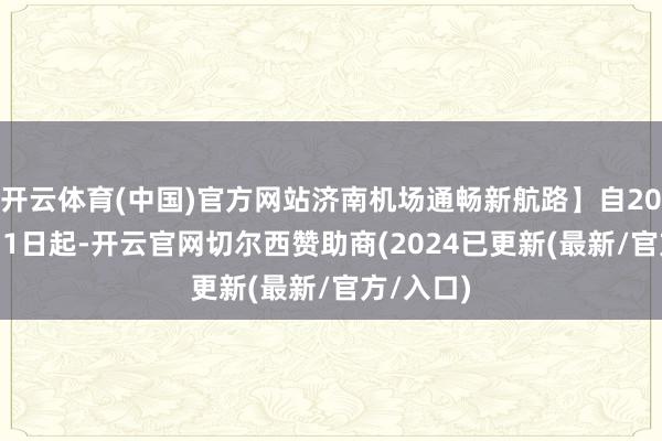 开云体育(中国)官方网站济南机场通畅新航路】自2025年8月1日起-开云官网切尔西赞助商(2024已更新(最新/官方/入口)