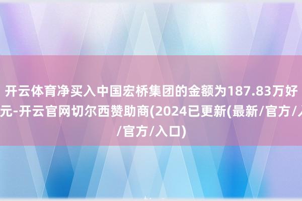 开云体育净买入中国宏桥集团的金额为187.83万好意思元-开云官网切尔西赞助商(2024已更新(最新/官方/入口)
