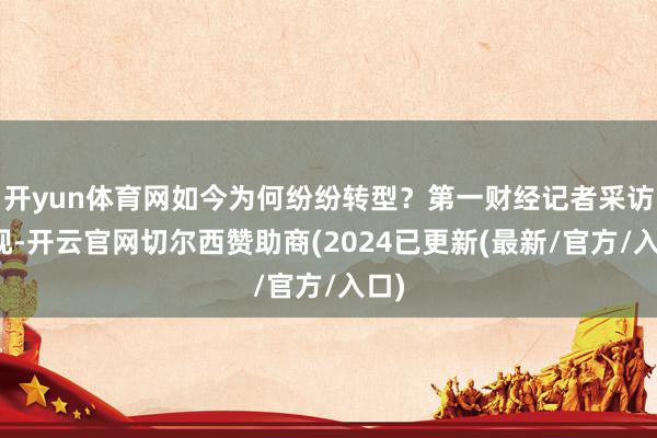 开yun体育网如今为何纷纷转型？第一财经记者采访发现-开云官网切尔西赞助商(2024已更新(最新/官方/入口)