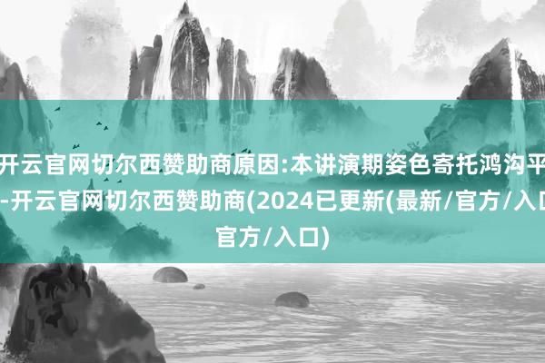 开云官网切尔西赞助商原因:本讲演期姿色寄托鸿沟平静-开云官网切尔西赞助商(2024已更新(最新/官方/入口)