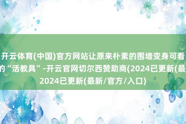 开云体育(中国)官方网站让原来朴素的围墙变身可看、可学、可赏的“活教具”-开云官网切尔西赞助商(2024已更新(最新/官方/入口)