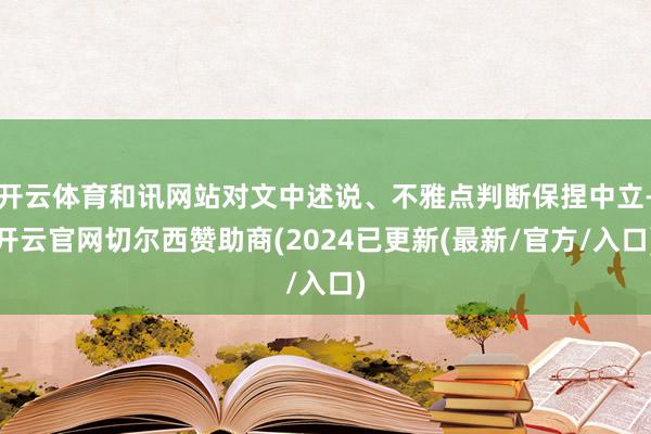 开云体育和讯网站对文中述说、不雅点判断保捏中立-开云官网切尔西赞助商(2024已更新(最新/官方/入口)