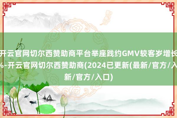 开云官网切尔西赞助商平台举座践约GMV较客岁增长30%-开云官网切尔西赞助商(2024已更新(最新/官方/入口)