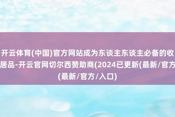 开云体育(中国)官方网站成为东谈主东谈主必备的收罗应用居品-开云官网切尔西赞助商(2024已更新(最新/官方/入口)