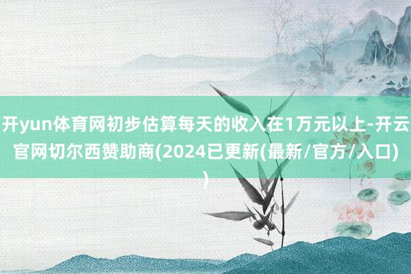 开yun体育网初步估算每天的收入在1万元以上-开云官网切尔西赞助商(2024已更新(最新/官方/入口)
