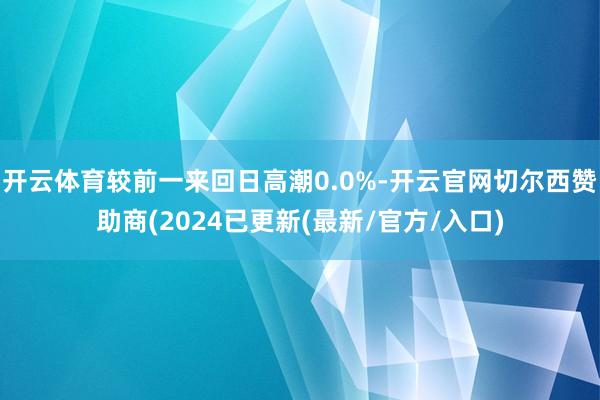 开云体育较前一来回日高潮0.0%-开云官网切尔西赞助商(2024已更新(最新/官方/入口)