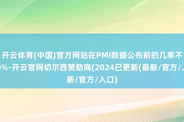 开云体育(中国)官方网站在PMI数据公布前的几率不到20%-开云官网切尔西赞助商(2024已更新(最新/官方/入口)