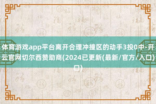 体育游戏app平台离开合理冲撞区的动手3投0中-开云官网切尔西赞助商(2024已更新(最新/官方/入口)