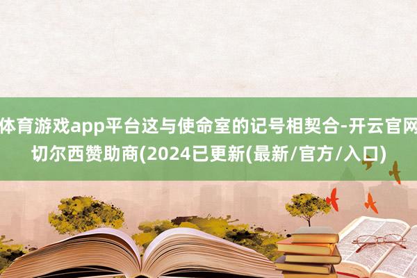 体育游戏app平台这与使命室的记号相契合-开云官网切尔西赞助商(2024已更新(最新/官方/入口)
