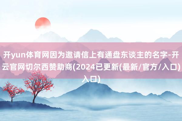开yun体育网因为邀请信上有通盘东谈主的名字-开云官网切尔西赞助商(2024已更新(最新/官方/入口)