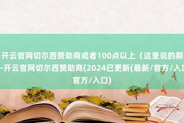 开云官网切尔西赞助商或者100点以上（这里说的期货-开云官网切尔西赞助商(2024已更新(最新/官方/入口)
