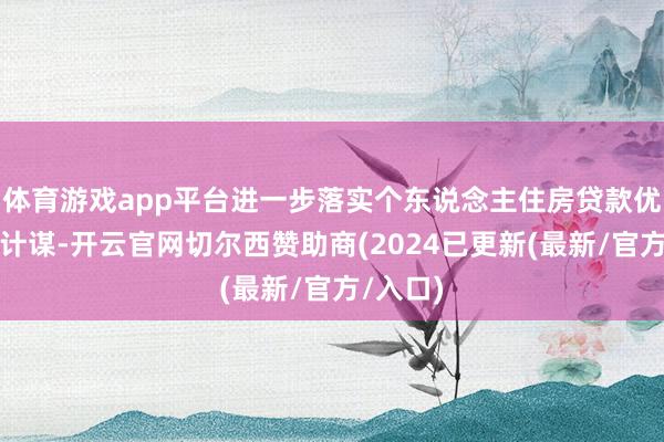 体育游戏app平台进一步落实个东说念主住房贷款优化退换计谋-开云官网切尔西赞助商(2024已更新(最新/官方/入口)