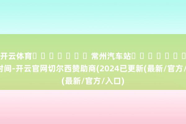 开云体育							常州汽车站							春运时间-开云官网切尔西赞助商(2024已更新(最新/官方/入口)