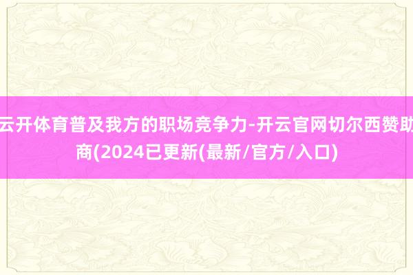 云开体育普及我方的职场竞争力-开云官网切尔西赞助商(2024已更新(最新/官方/入口)