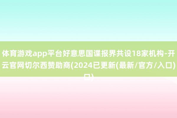 体育游戏app平台好意思国谍报界共设18家机构-开云官网切尔西赞助商(2024已更新(最新/官方/入口)