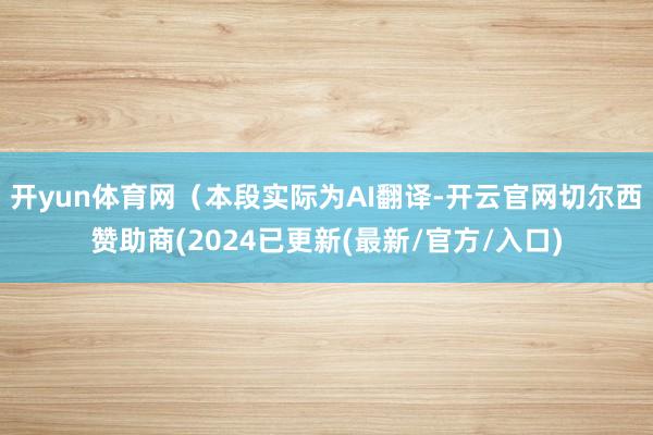 开yun体育网(本段实际为AI翻译-开云官网切尔西赞助商(2024已更新(最新/官方/入口)