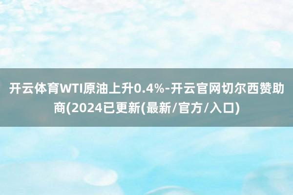 开云体育　　WTI原油上升0.4%-开云官网切尔西赞助商(2024已更新(最新/官方/入口)