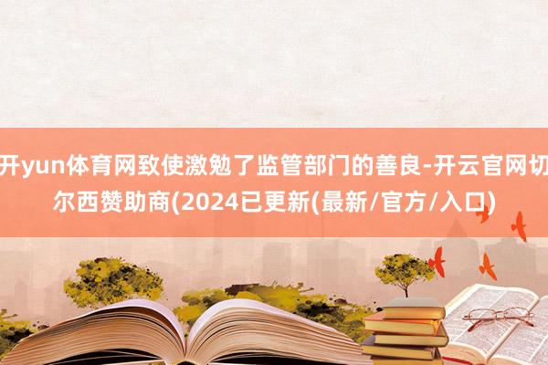 开yun体育网致使激勉了监管部门的善良-开云官网切尔西赞助商(2024已更新(最新/官方/入口)