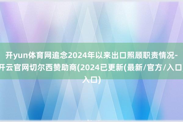开yun体育网追念2024年以来出口照顾职责情况-开云官网切尔西赞助商(2024已更新(最新/官方/入口)