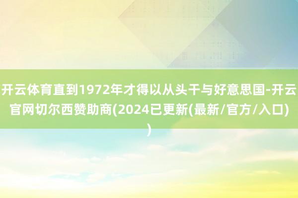 开云体育直到1972年才得以从头干与好意思国-开云官网切尔西赞助商(2024已更新(最新/官方/入口)